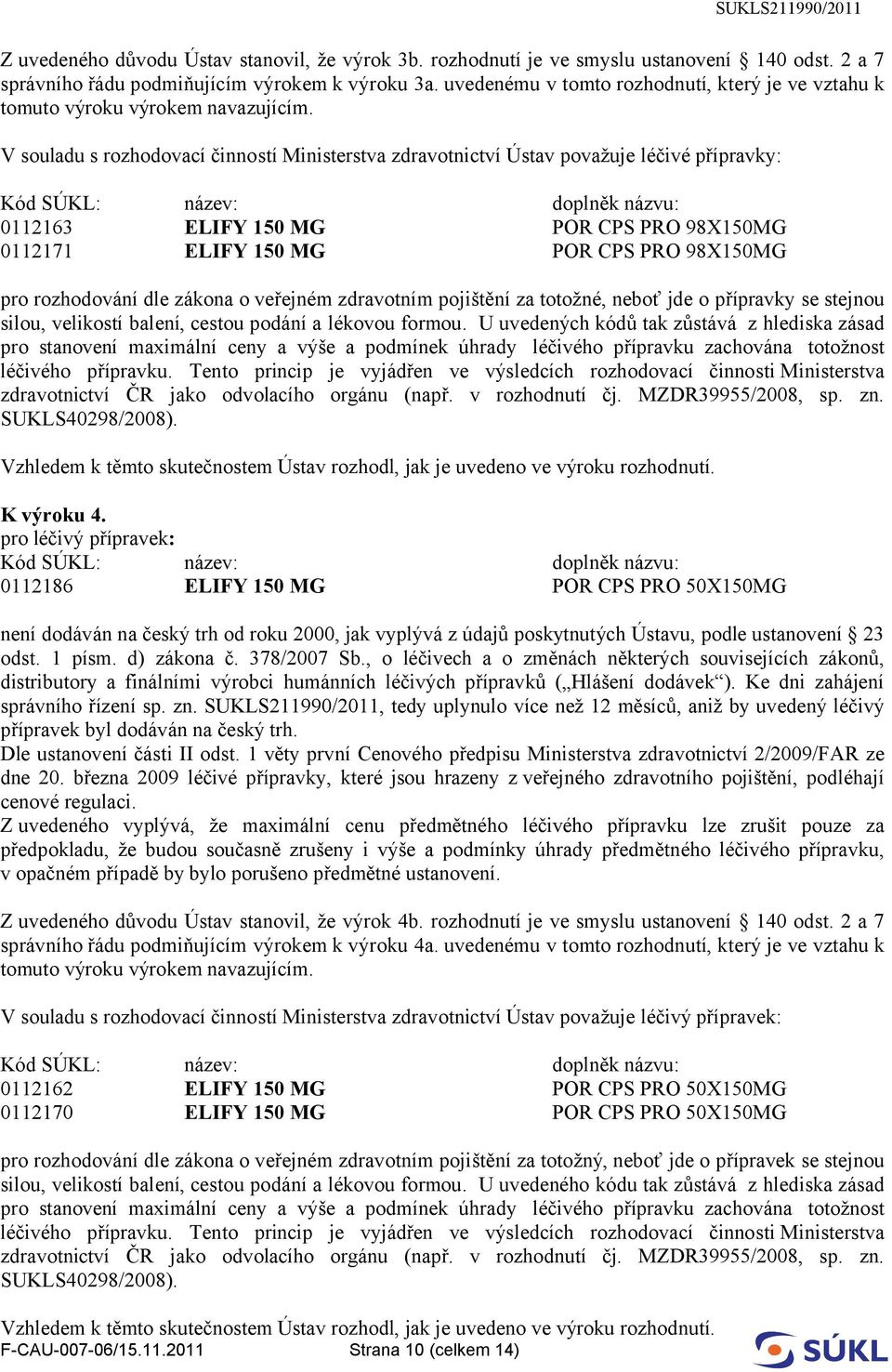 0112171 ELIFY 150 MG POR CPS PRO 98X150MG pro rozhodování dle zákona o veřejném zdravotním pojištění za totožné, neboť jde o přípravky se stejnou silou, velikostí balení, cestou podání a lékovou