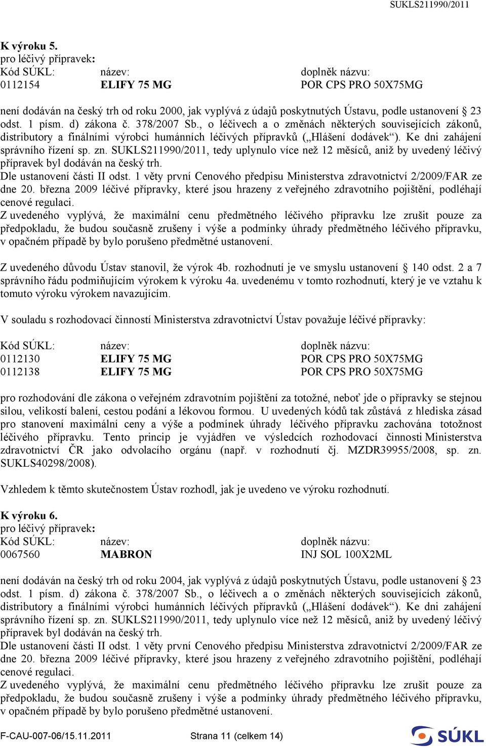 0112138 ELIFY 75 MG POR CPS PRO 50X75MG pro rozhodování dle zákona o veřejném zdravotním pojištění za totožné, neboť jde o přípravky se stejnou silou, velikostí balení, cestou podání a lékovou formou.