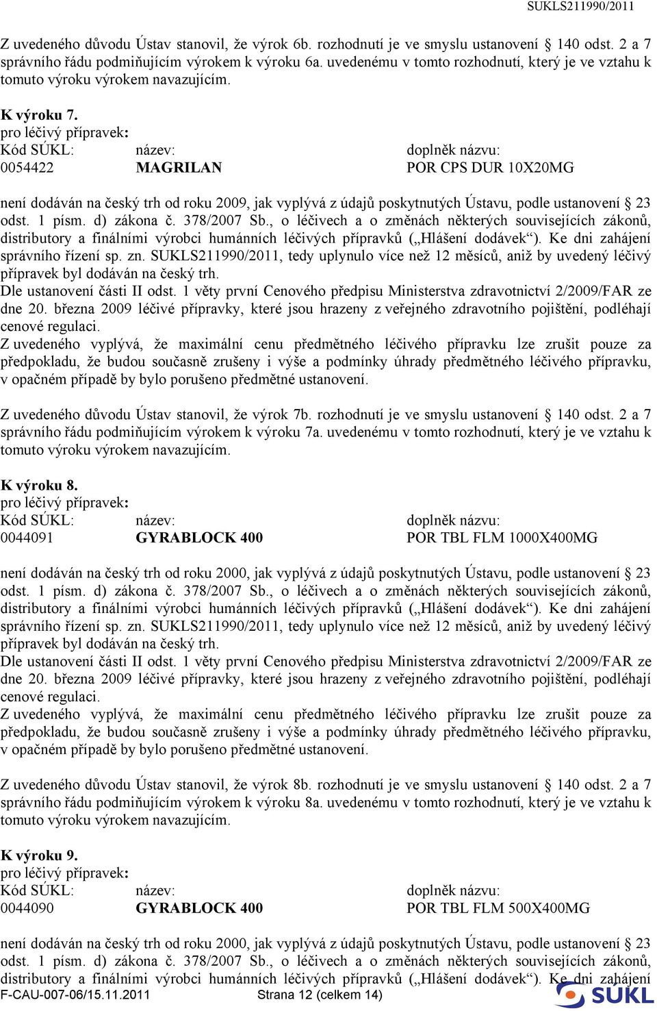 0054422 MAGRILAN POR CPS DUR 10X20MG není dodáván na český trh od roku 2009, jak vyplývá z údajů poskytnutých Ústavu, podle ustanovení 23 Z uvedeného důvodu Ústav stanovil, že výrok 7b.