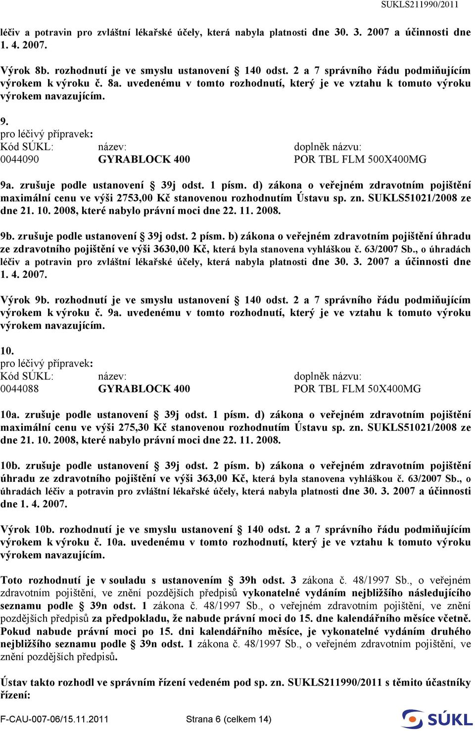 zrušuje podle ustanovení 39j odst. 1 písm. d) zákona o veřejném zdravotním pojištění maximální cenu ve výši 2753,00 Kč stanovenou rozhodnutím Ústavu sp. zn. SUKLS51021/2008 ze dne 21. 10.