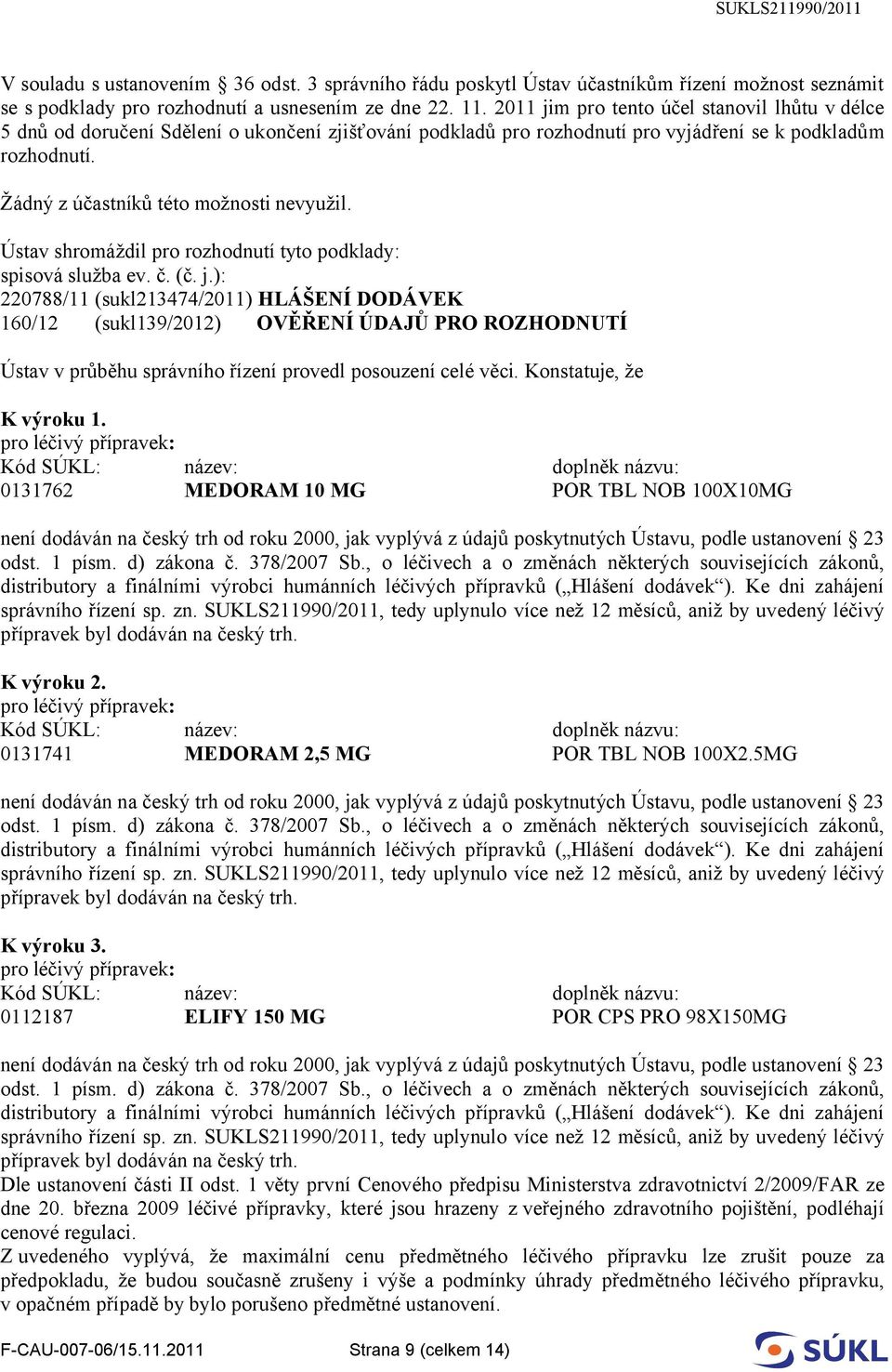Žádný z účastníků této možnosti nevyužil. Ústav shromáždil pro rozhodnutí tyto podklady: spisová služba ev. č. (č. j.