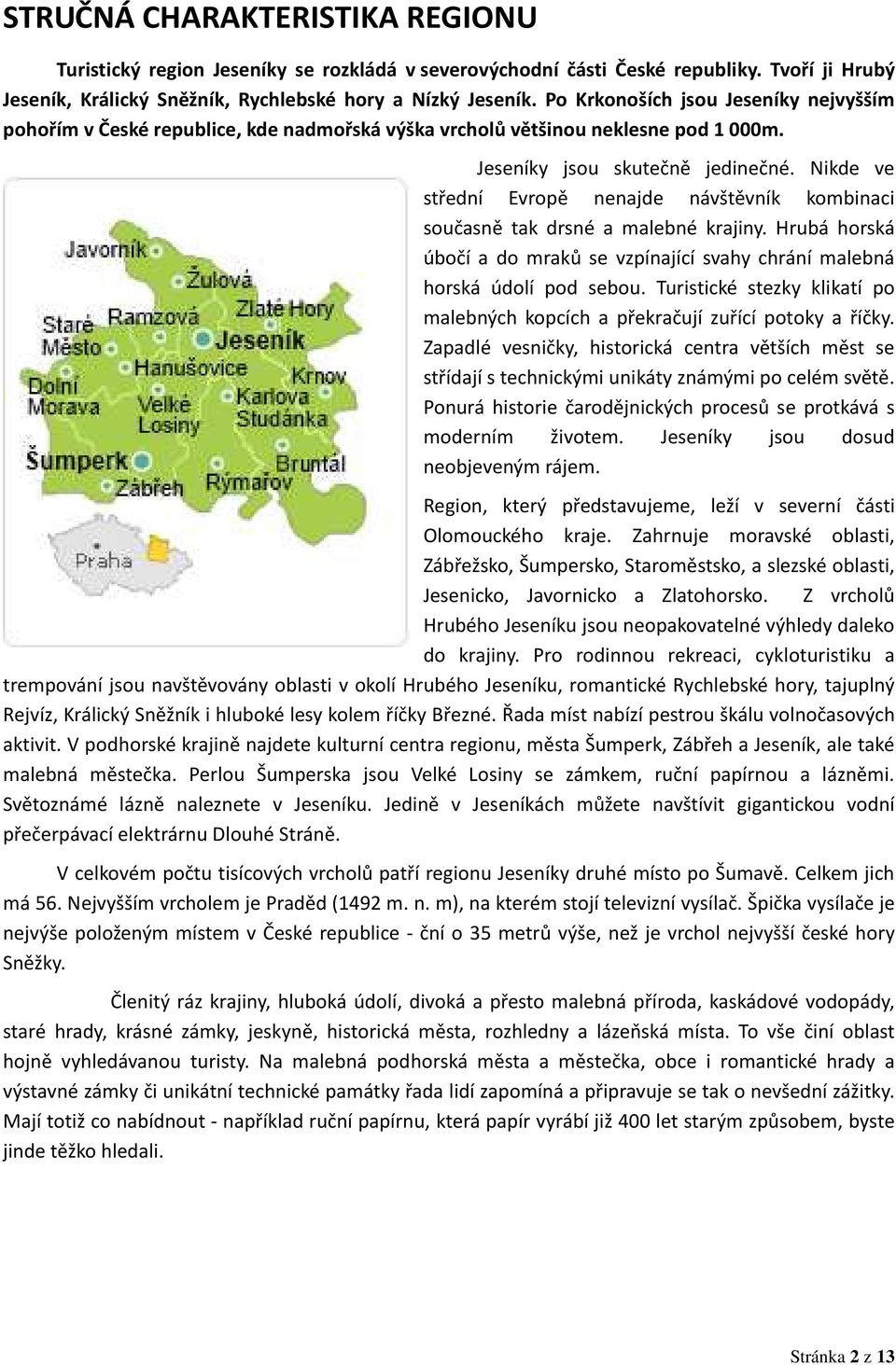 Nikde ve střední Evropě nenajde návštěvník kombinaci současně tak drsné a malebné krajiny. Hrubá horská úbočí a do mraků se vzpínající svahy chrání malebná horská údolí pod sebou.