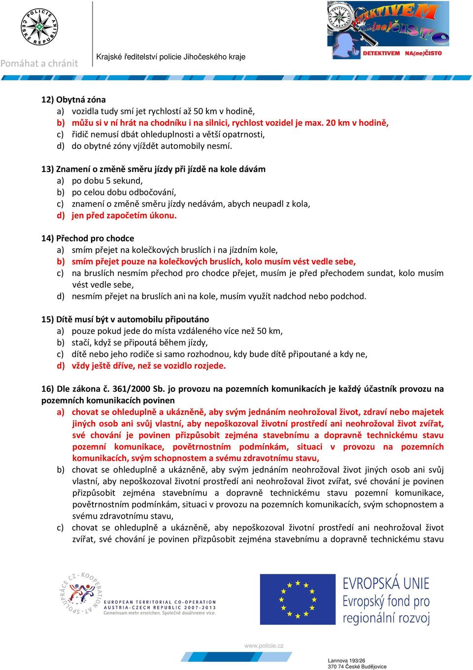 13) Znamení o změně směru jízdy při jízdě na kole dávám a) po dobu 5 sekund, b) po celou dobu odbočování, c) znamení o změně směru jízdy nedávám, abych neupadl z kola, d) jen před započetím úkonu.