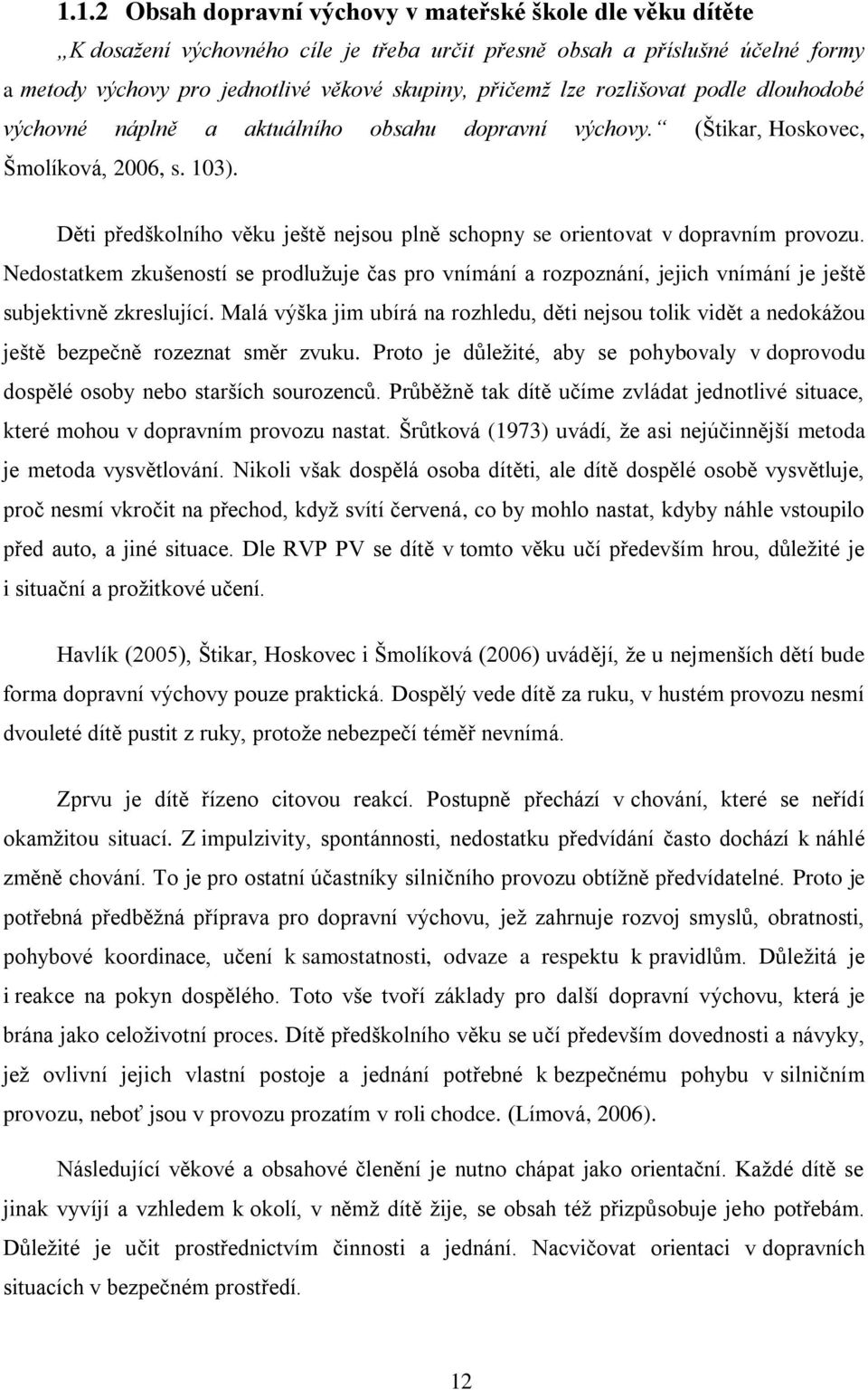 Děti předškolního věku ještě nejsou plně schopny se orientovat v dopravním provozu. Nedostatkem zkušeností se prodlužuje čas pro vnímání a rozpoznání, jejich vnímání je ještě subjektivně zkreslující.