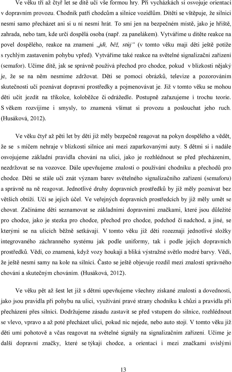 Vytváříme u dítěte reakce na povel dospělého, reakce na znamení jdi, běž, stůj (v tomto věku mají děti ještě potíže s rychlým zastavením pohybu vpřed).