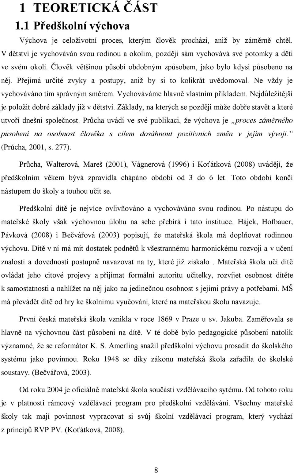 Přejímá určité zvyky a postupy, aniž by si to kolikrát uvědomoval. Ne vždy je vychováváno tím správným směrem. Vychováváme hlavně vlastním příkladem.