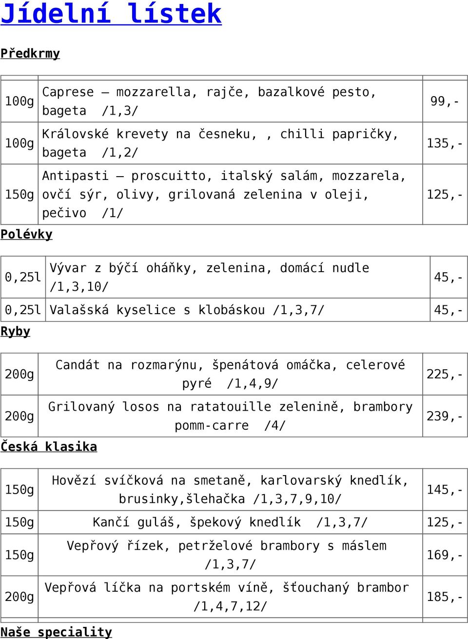 pyré /1,4,9/ Grilovaný losos na ratatouille zelenině, brambory pomm-carre /4/ Česká klasika Hovězí svíčková na smetaně, karlovarský knedlík, brusinky,šlehačka /1,3,7,9,10/ 0,25l Valašská kyselice s