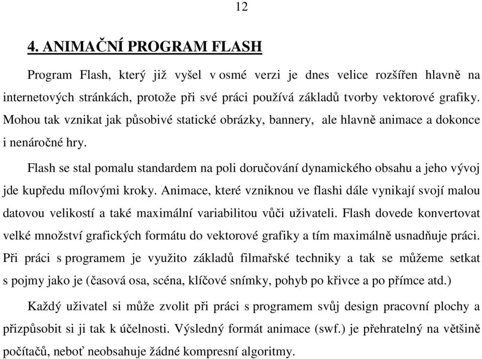 Flash se stal pomalu standardem na poli doručování dynamického obsahu a jeho vývoj jde kupředu mílovými kroky.