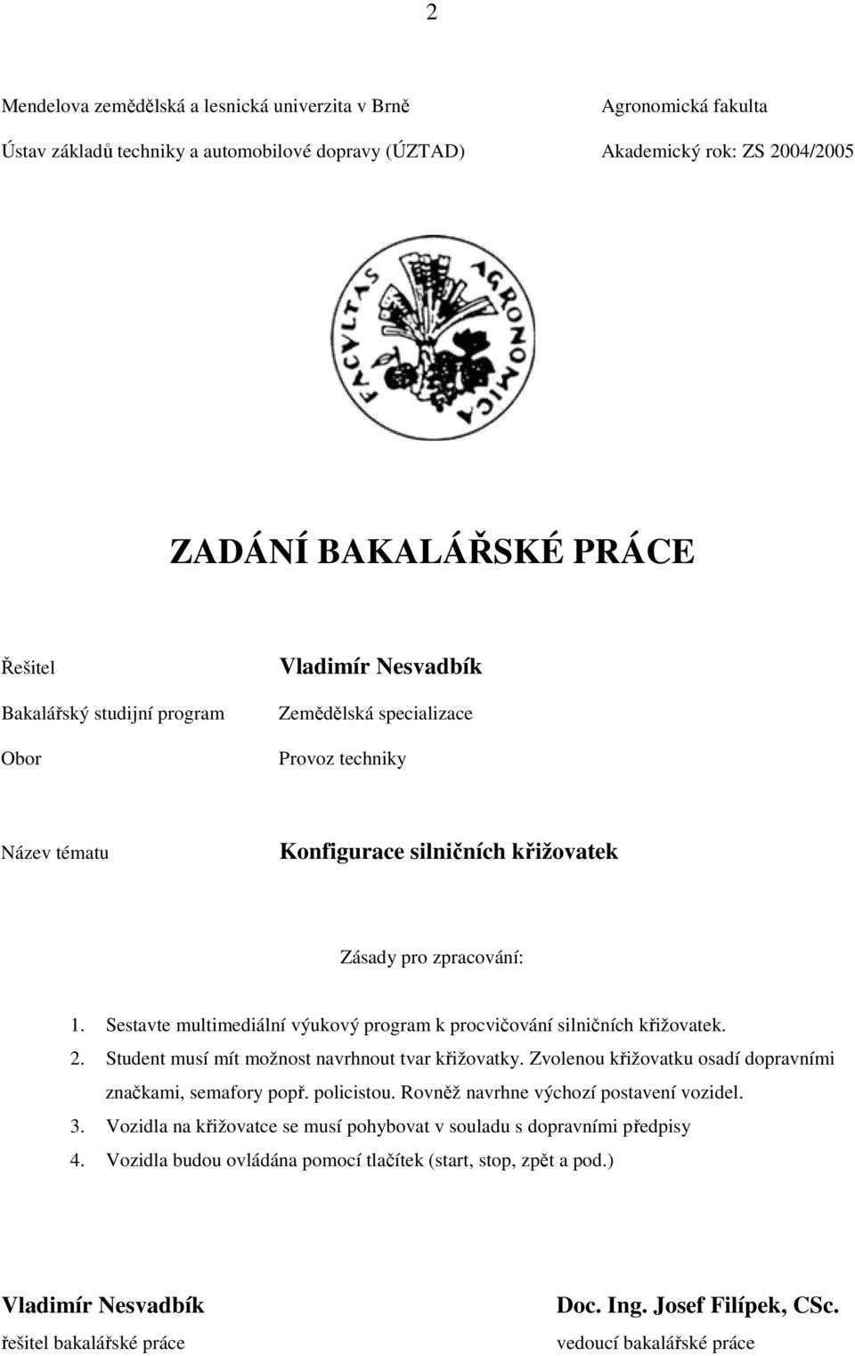 Sestavte multimediální výukový program k procvičování silničních křižovatek. 2. Student musí mít možnost navrhnout tvar křižovatky. Zvolenou křižovatku osadí dopravními značkami, semafory popř.