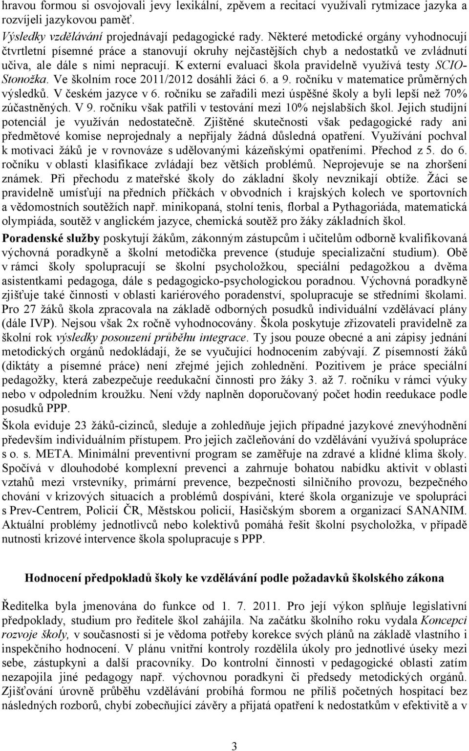 K externí evaluaci škola pravidelně využívá testy SCIO- Stonožka. Ve školním roce 2011/2012 dosáhli žáci 6. a 9. ročníku v matematice průměrných výsledků. V českém jazyce v 6.