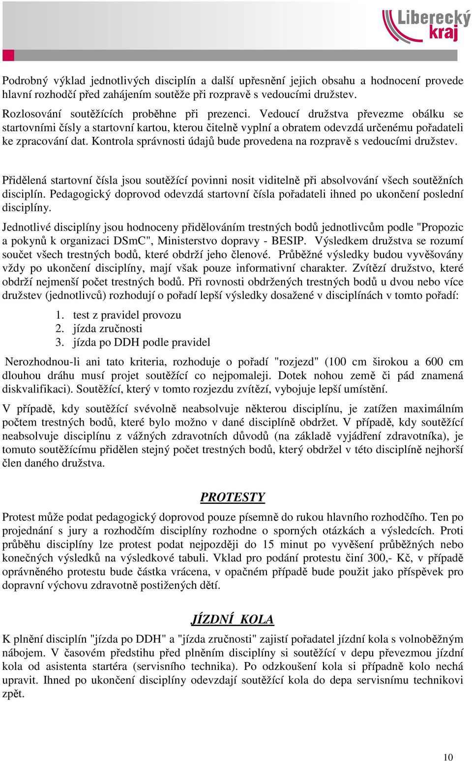 Kontrola správnosti údajů bude provedena na rozpravě s vedoucími družstev. Přidělená startovní čísla jsou soutěžící povinni nosit viditelně při absolvování všech soutěžních disciplín.