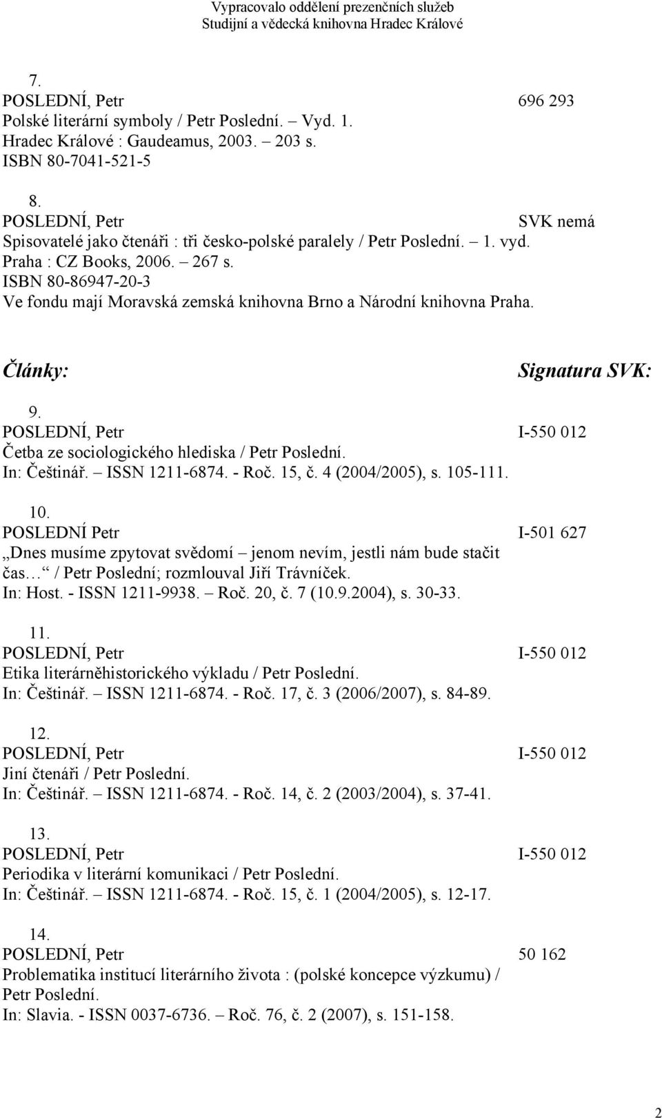 ISBN 80-86947-20-3 Ve fondu mají Moravská zemská knihovna Brno a Národní knihovna Praha. Články: Signatura SVK: 9. POSLEDNÍ, Petr I-550 012 Četba ze sociologického hlediska / Petr Poslední.