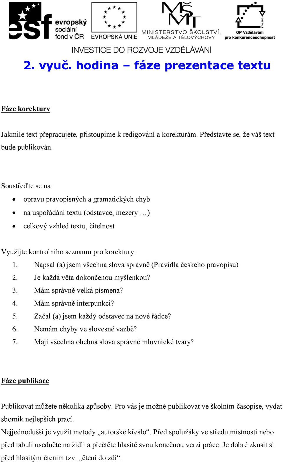 Napsal (a) jsem všechna slova správně (Pravidla českého pravopisu) 2. Je každá věta dokončenou myšlenkou? 3. Mám správně velká písmena? 4. Mám správně interpunkci? 5.