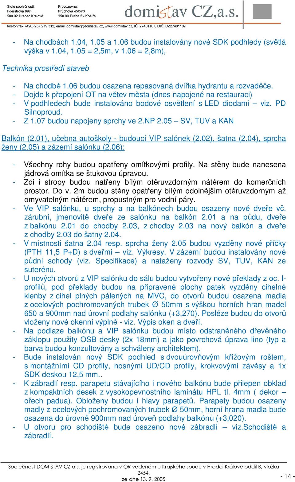 PD Silnoproud. - Z 1.07 budou napojeny sprchy ve 2.NP 2.05 SV, TUV a KAN Balkón (2.01), učebna autoškoly - budoucí VIP salónek (2.02), šatna (2.04), sprcha ženy (2.05) a zázemí salónku (2.