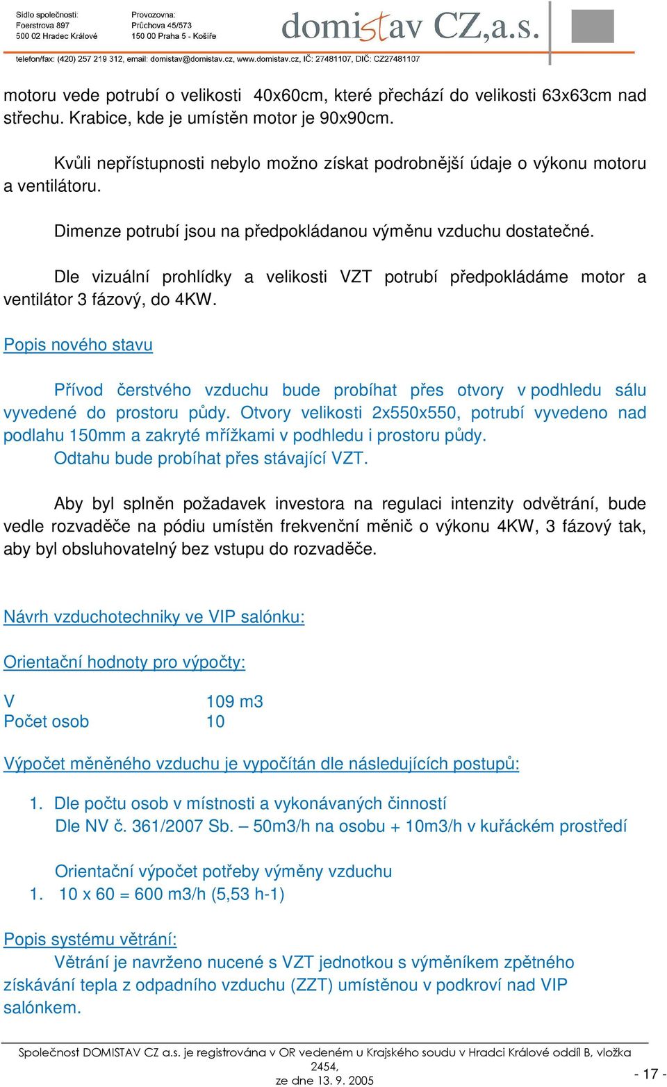 Dle vizuální prohlídky a velikosti VZT potrubí předpokládáme motor a ventilátor 3 fázový, do 4KW.