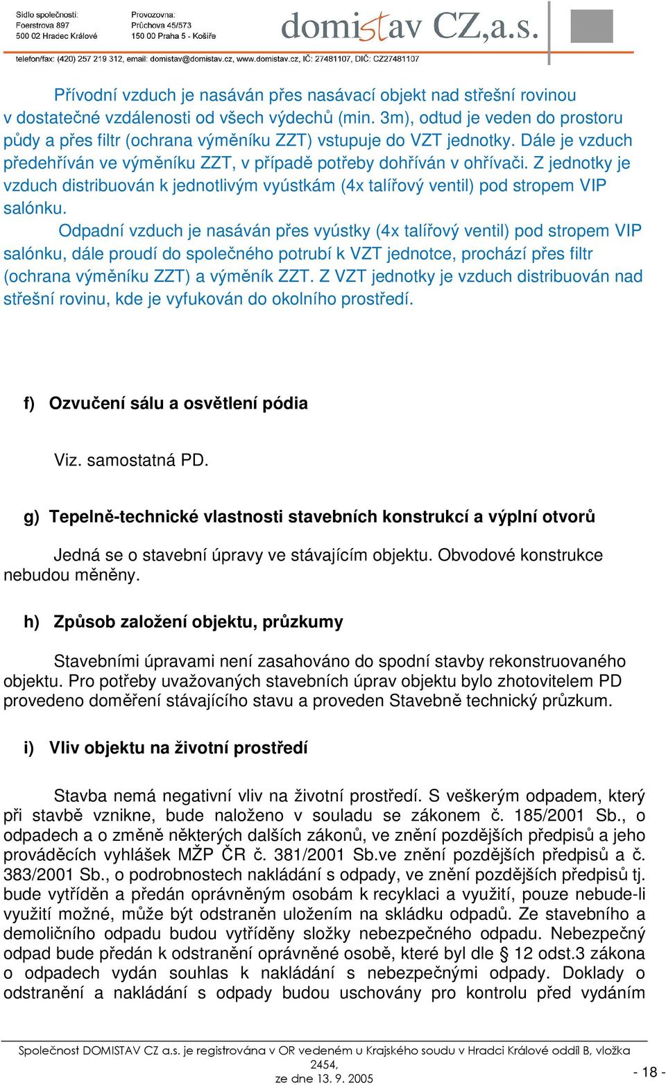 Z jednotky je vzduch distribuován k jednotlivým vyústkám (4x talířový ventil) pod stropem VIP salónku.