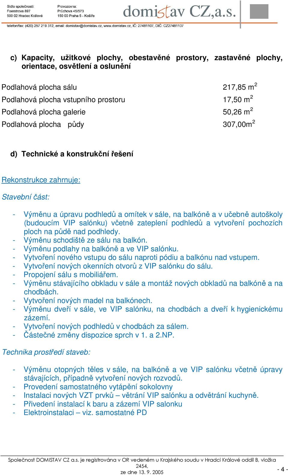 (budoucím VIP salónku) včetně zateplení podhledů a vytvoření pochozích ploch na půdě nad podhledy. - Výměnu schodiště ze sálu na balkón. - Výměnu podlahy na balkóně a ve VIP salónku.