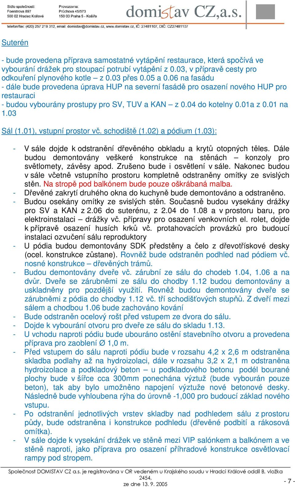 01), vstupní prostor vč. schodiště (1.02) a pódium (1.03): - V sále dojde k odstranění dřevěného obkladu a krytů otopných těles.