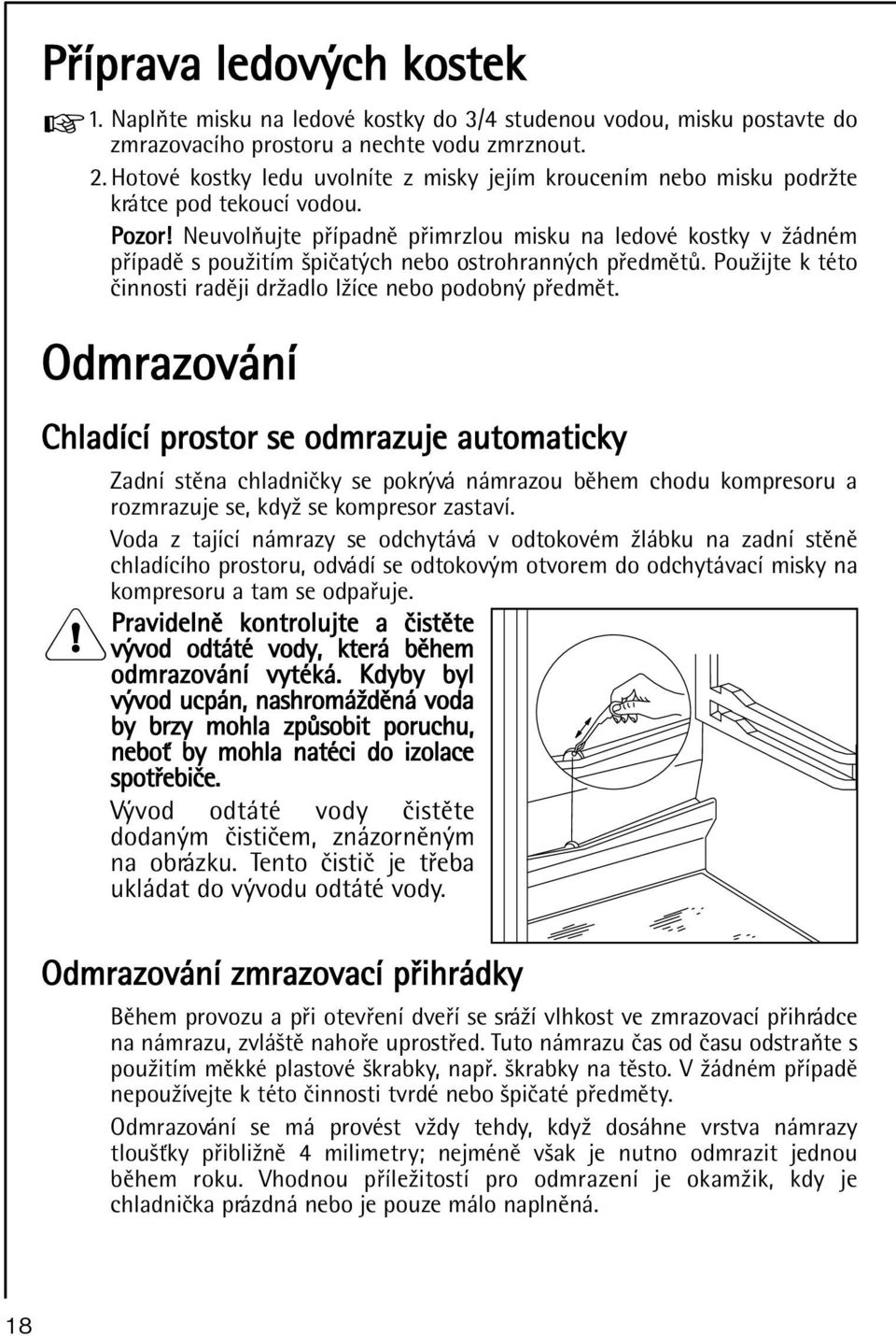 Neuvolòujte pøípadnì pøimrzlou misku na ledové kostky v žádném pøípadì s použitím špièatých nebo ostrohranných pøedmìtù. Použijte k této èinnosti radìji držadlo lžíce nebo podobný pøedmìt.
