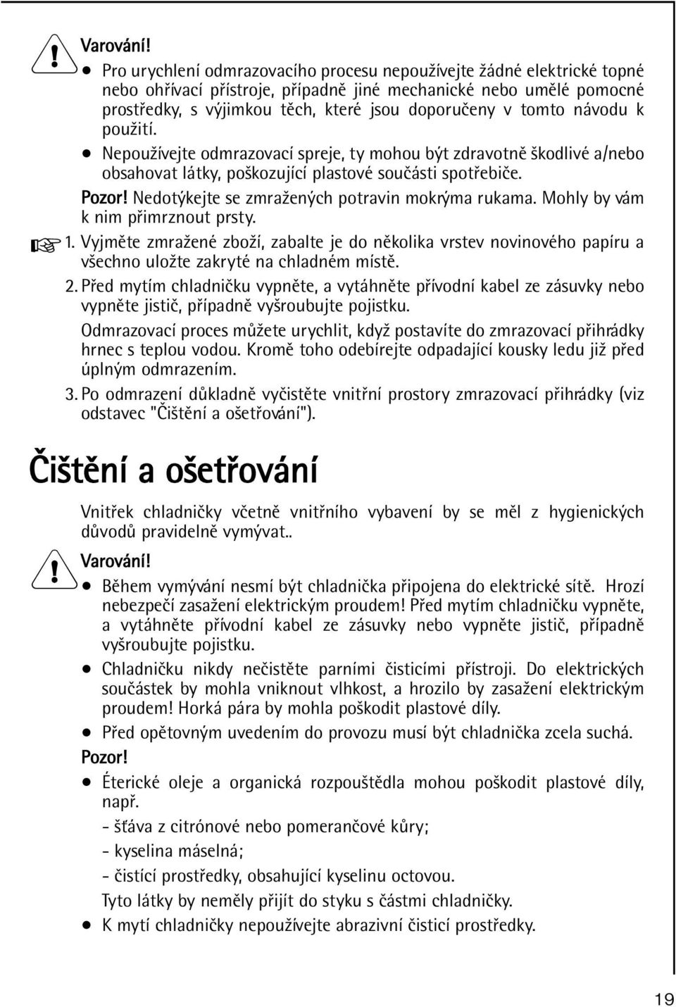 návodu k použití. Nepoužívejte odmrazovací spreje, ty mohou být zdravotnì škodlivé a/nebo obsahovat látky, poškozující plastové souèásti spotøebièe. Pozor!