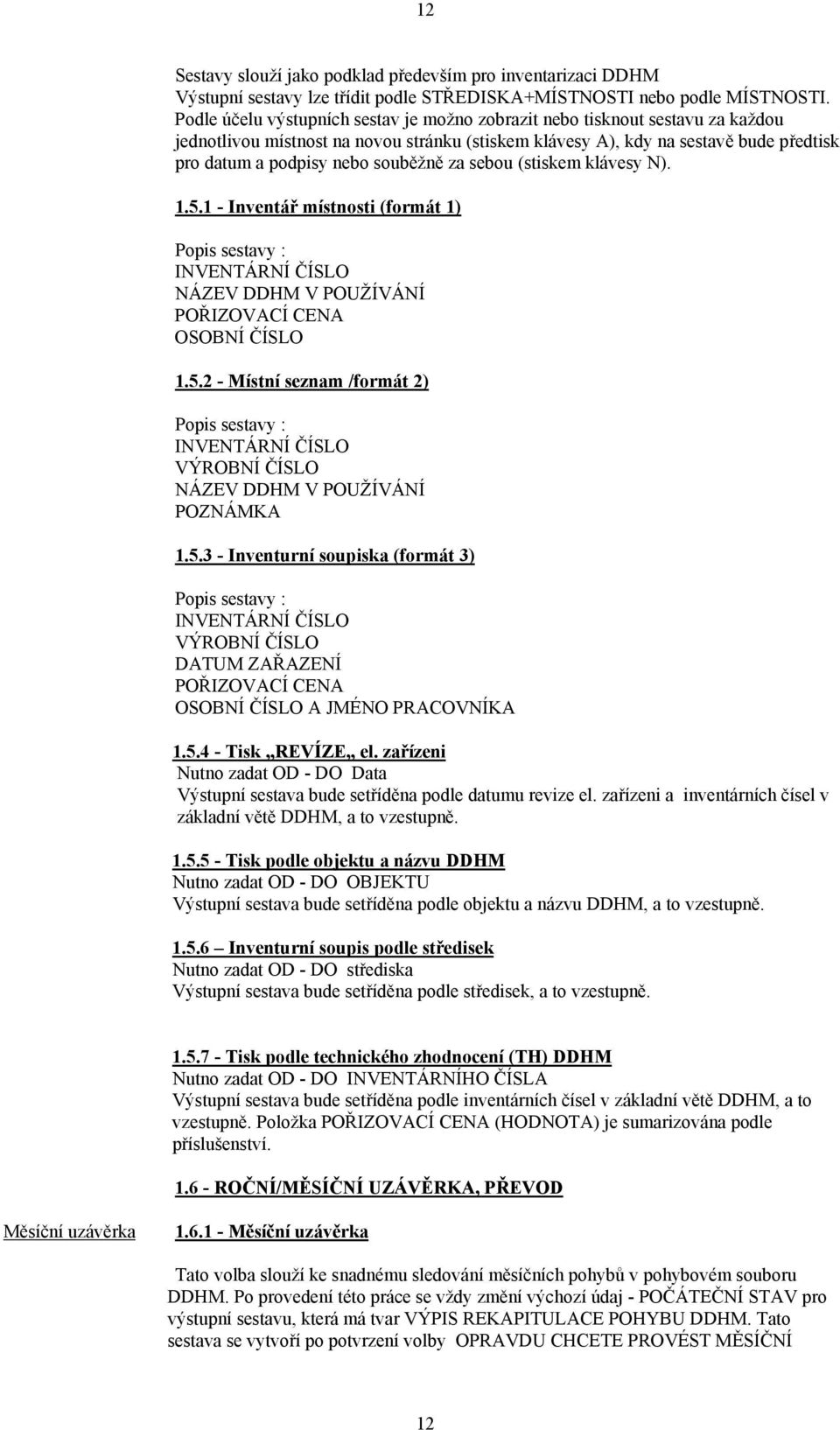 souběžně za sebou (stiskem klávesy N). 1.5.1 - Inventář místnosti (formát 1) Popis sestavy : INVENTÁRNÍ ČÍSLO NÁZEV DDHM V POUŽÍVÁNÍ POŘIZOVACÍ CENA OSOBNÍ ČÍSLO 1.5.2 - Místní seznam /formát 2) Popis sestavy : INVENTÁRNÍ ČÍSLO VÝROBNÍ ČÍSLO NÁZEV DDHM V POUŽÍVÁNÍ POZNÁMKA 1.