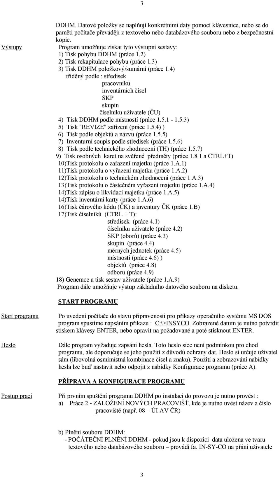 4) tříděný podle : středisek pracovníků inventárních čísel SKP skupin číselníku uživatele (ČU) 4) Tisk DDHM podle místností (práce 1.5.1-1.5.3) 5) Tisk "REVIZE" zařízení (práce 1.5.4) ) 6) Tisk podle objektů a názvu (práce 1.