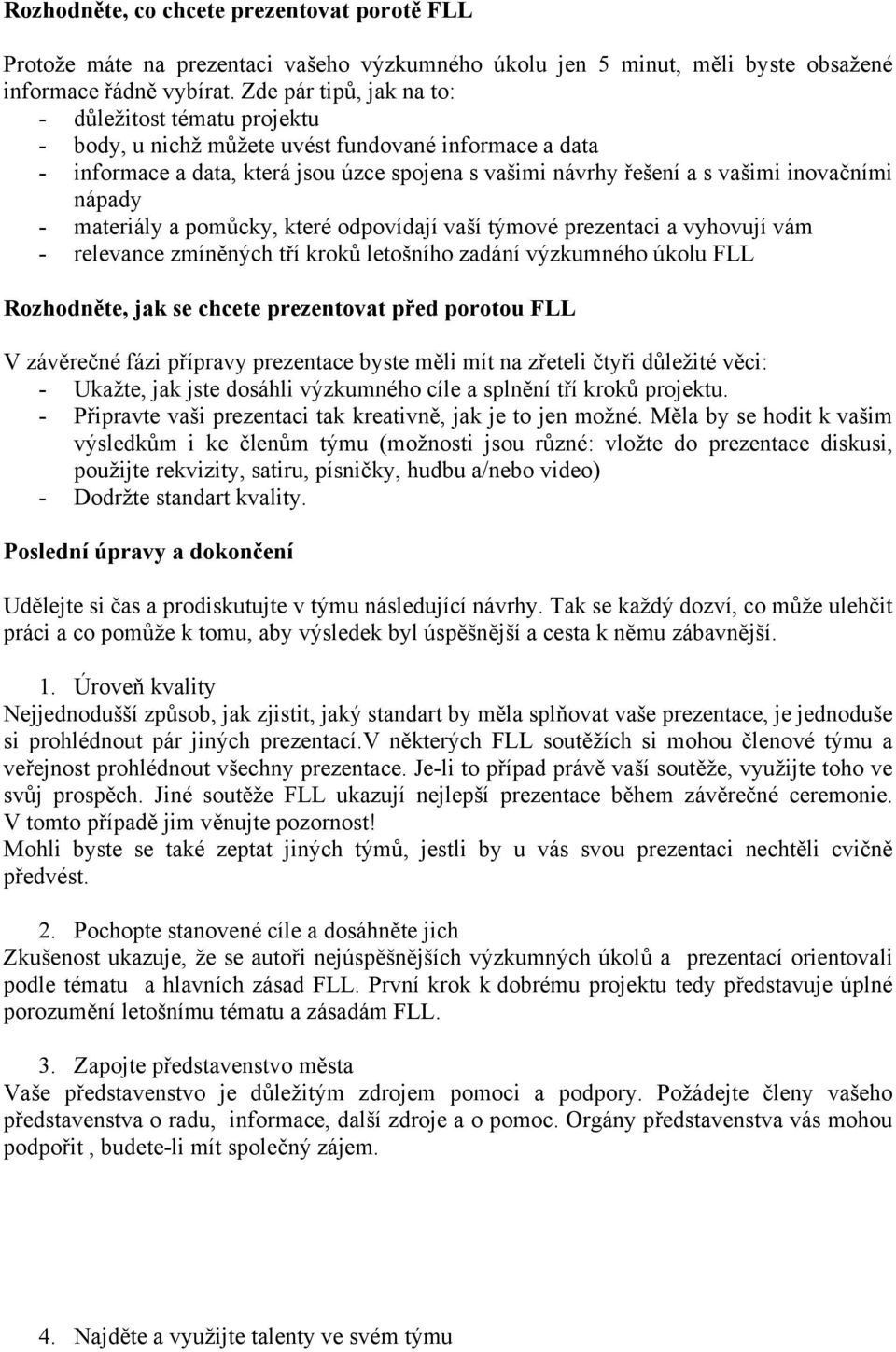 nápady - materiály a pomůcky, které odpovídají vaší týmové prezentaci a vyhovují vám - relevance zmíněných tří kroků letošního zadání výzkumného úkolu FLL Rozhodněte, jak se chcete prezentovat před