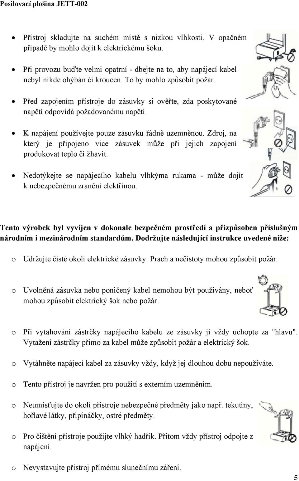 Před zapojením přístroje do zásuvky si ověřte, zda poskytované napětí odpovídá požadovanému napětí. K napájení používejte pouze zásuvku řádně uzemněnou.