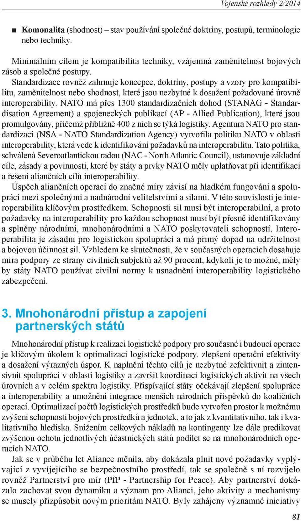 NATO má přes 1300 standardizačních dohod (STANAG - Standardisation Agreement) a spojeneckých publikací (AP - Allied Publication), které jsou promulgovány, přičemž přibližně 400 z nich se týká