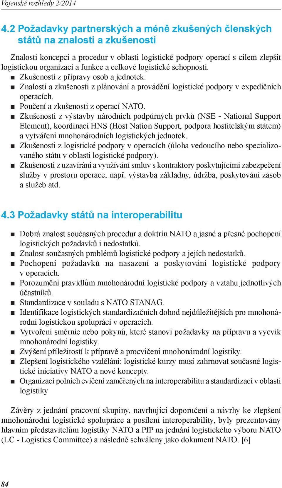 Zkušenosti z výstavby národních podpůrných prvků (NSE - National Support Element), koordinaci HNS (Host Nation Support, podpora hostitelským státem) a vytváření mnohonárodních logistických jednotek.