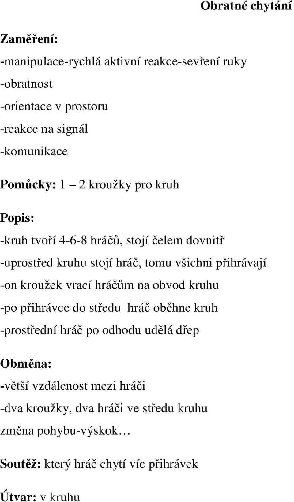 všichni přihrávají -on kroužek vrací hráčům na obvod kruhu -po přihrávce do středu hráč oběhne kruh -prostřední hráč po odhodu udělá