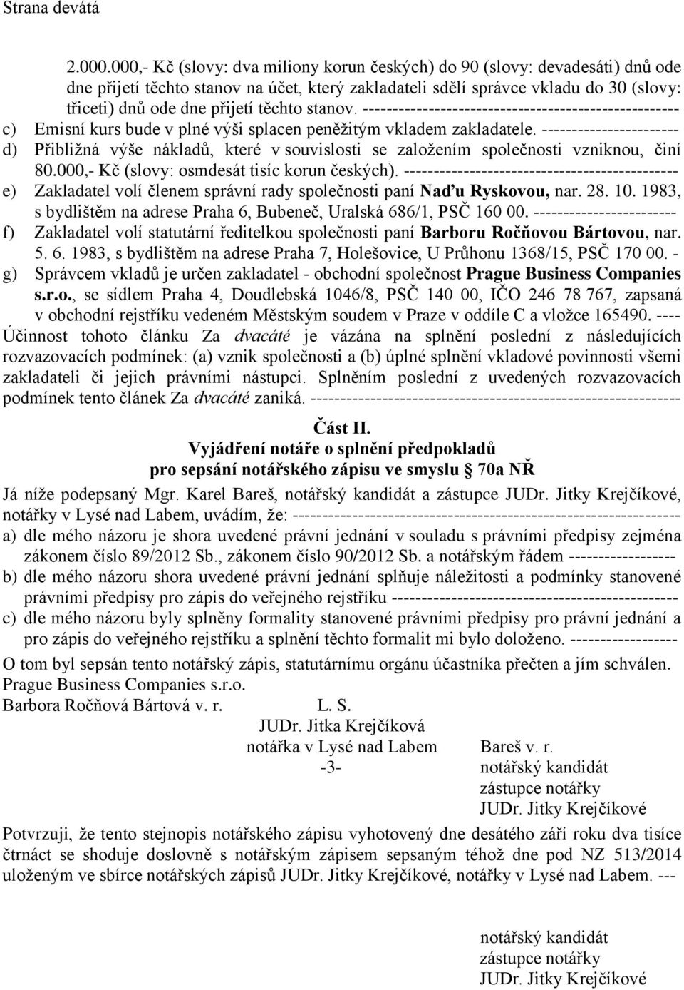 těchto stanov. ----------------------------------------------------- c) Emisní kurs bude v plné výši splacen peněžitým vkladem zakladatele.