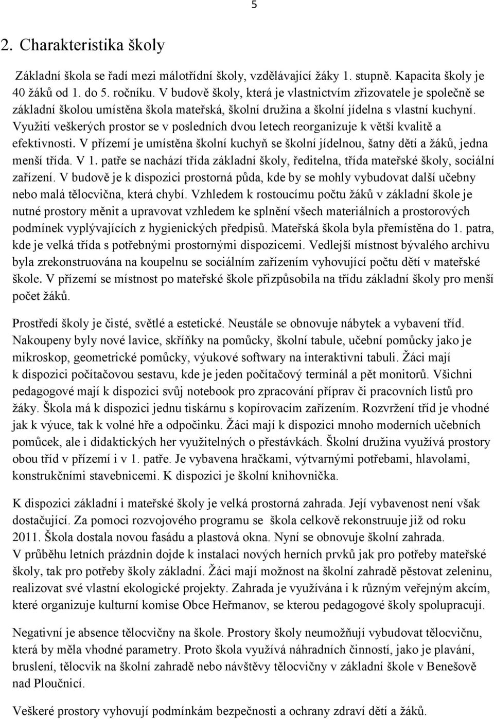 Využití veškerých prostor se v posledních dvou letech reorganizuje k větší kvalitě a efektivnosti. V přízemí je umístěna školní kuchyň se školní jídelnou, šatny dětí a žáků, jedna menší třída. V 1.
