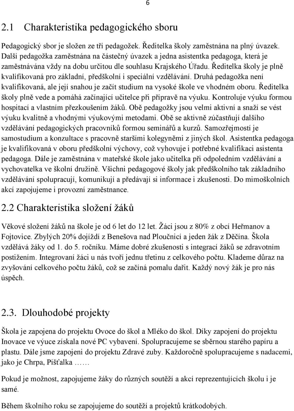 Ředitelka školy je plně kvalifikovaná pro základní, předškolní i speciální vzdělávání. Druhá pedagožka není kvalifikovaná, ale její snahou je začít studium na vysoké škole ve vhodném oboru.