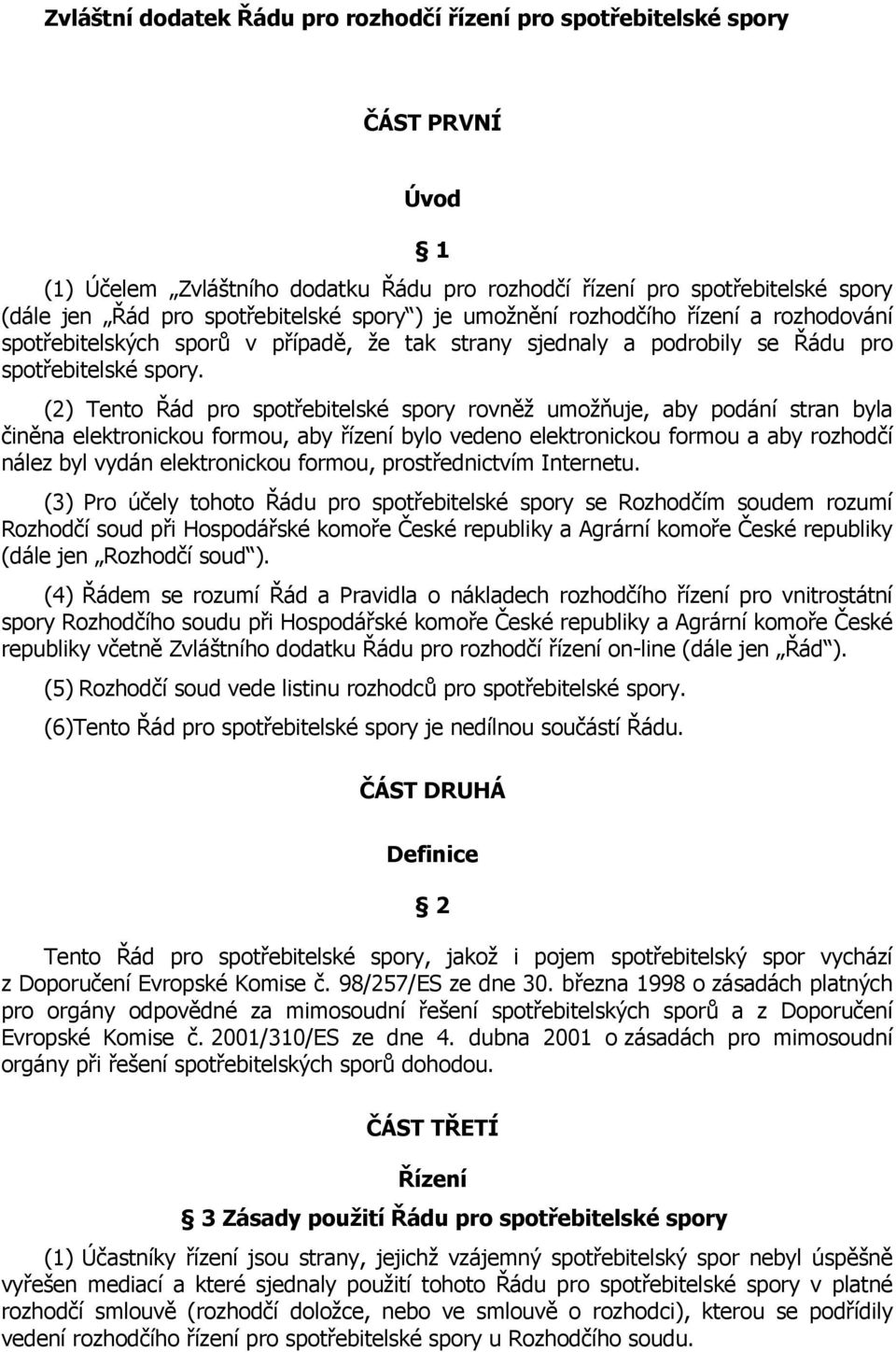 (2) Tento Řád pro spotřebitelské spory rovněž umožňuje, aby podání stran byla činěna elektronickou formou, aby řízení bylo vedeno elektronickou formou a aby rozhodčí nález byl vydán elektronickou