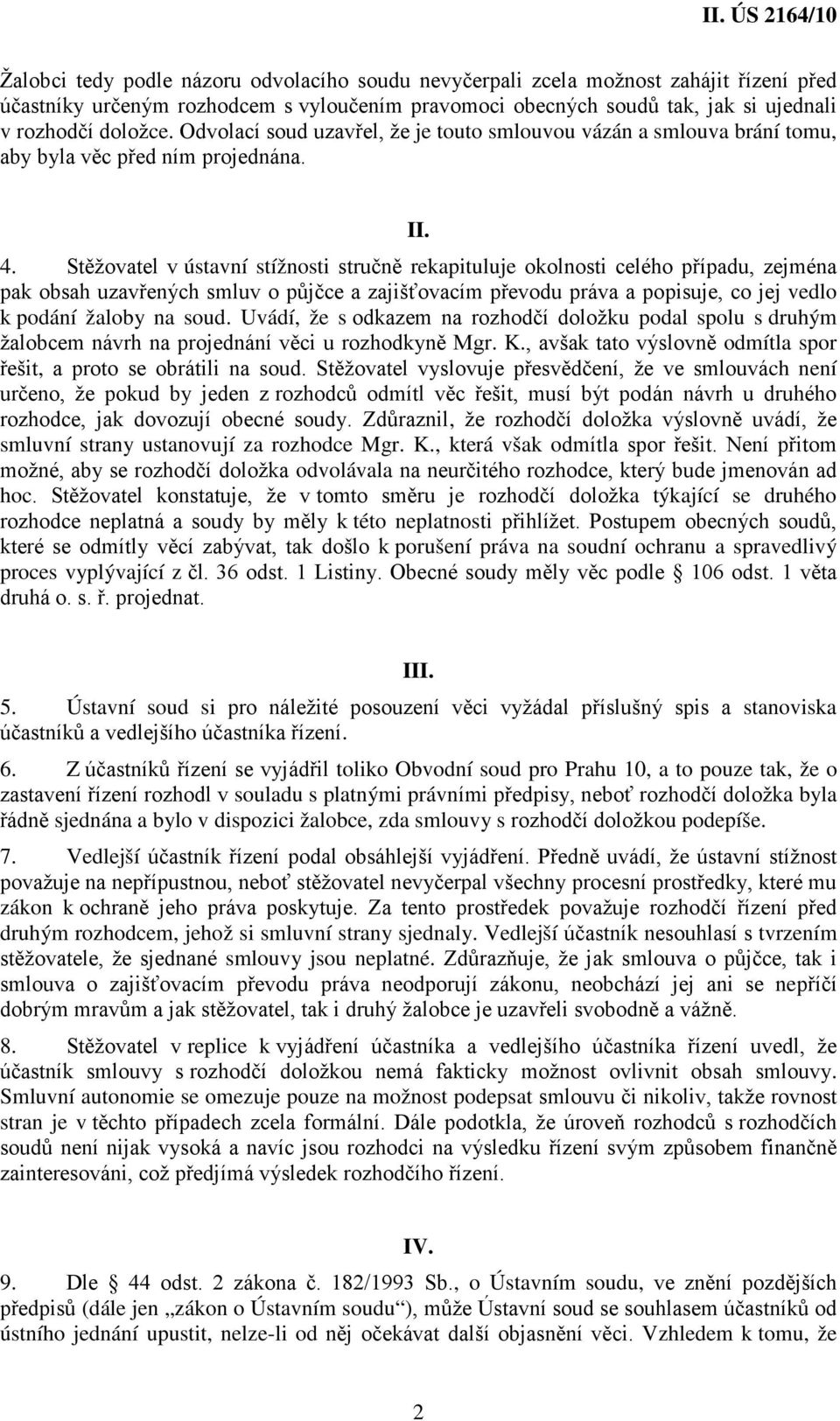 Stěžovatel v ústavní stížnosti stručně rekapituluje okolnosti celého případu, zejména pak obsah uzavřených smluv o půjčce a zajišťovacím převodu práva a popisuje, co jej vedlo k podání žaloby na soud.