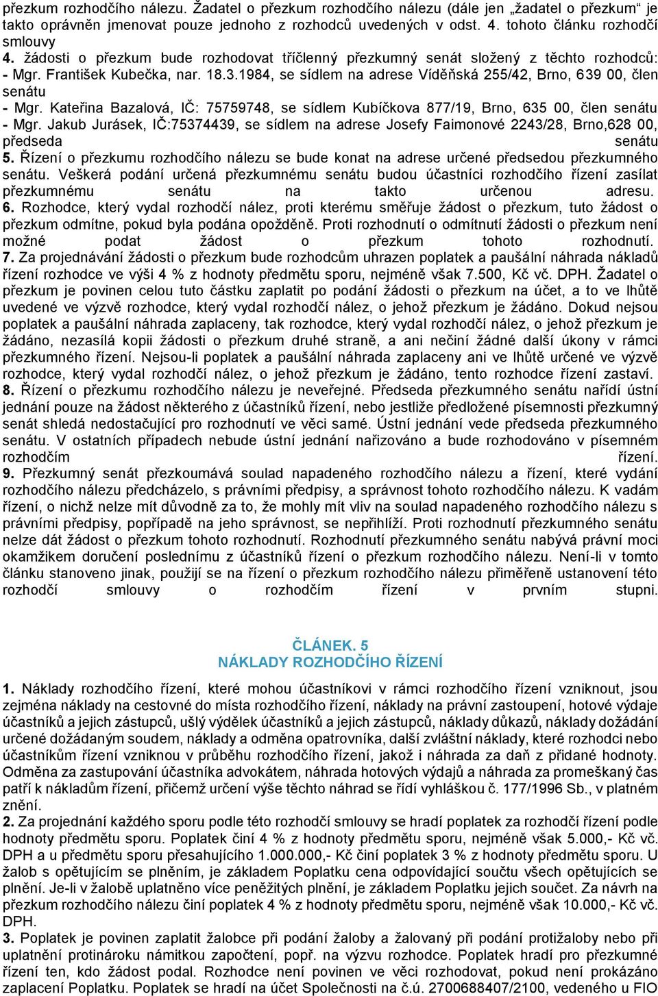 Kateřina Bazalová, IČ: 75759748, se sídlem Kubíčkova 877/19, Brno, 635 00, člen senátu - Mgr. Jakub Jurásek, IČ:75374439, se sídlem na adrese Josefy Faimonové 2243/28, Brno,628 00, předseda senátu 5.