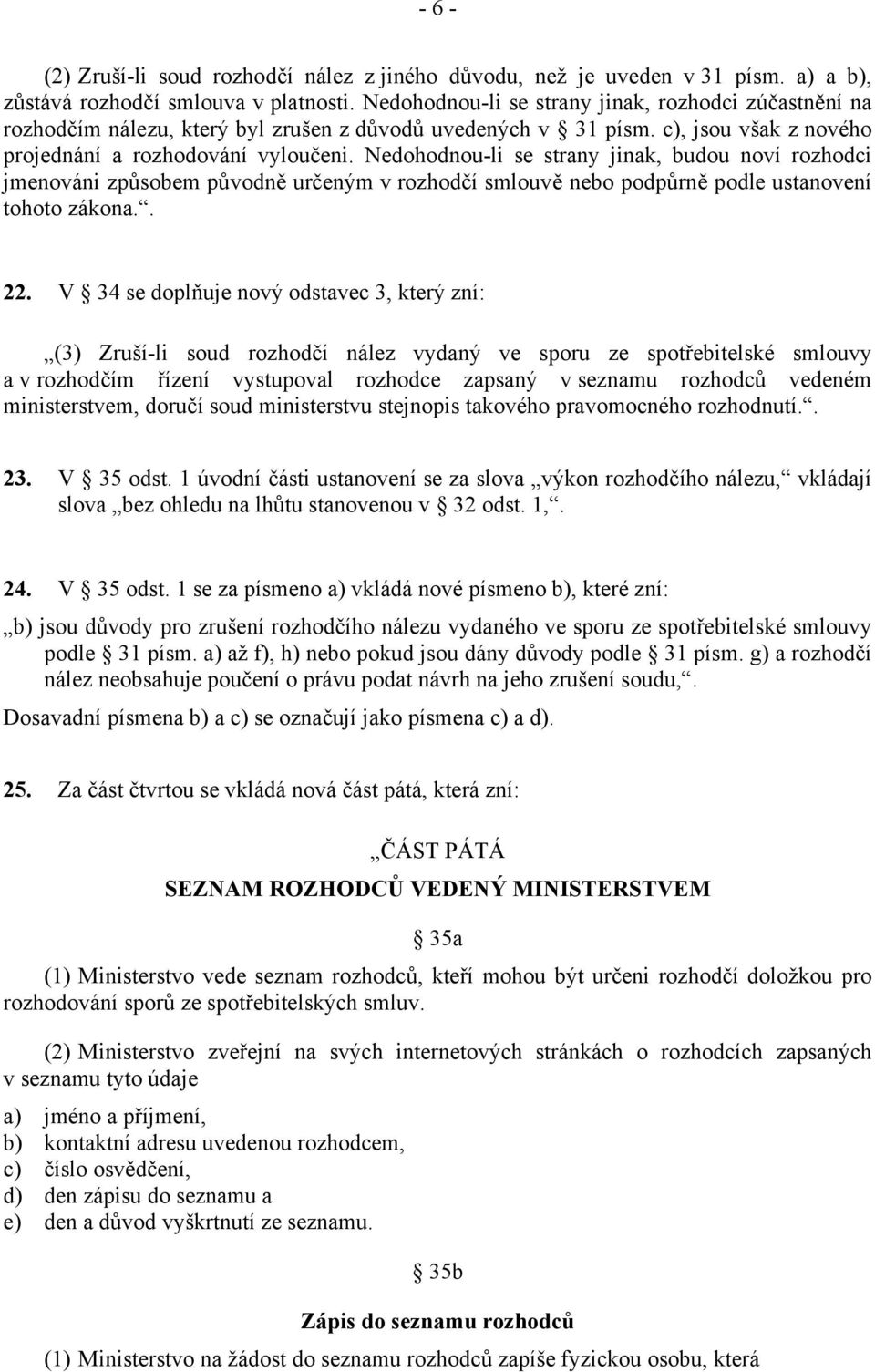 Nedohodnou-li se strany jinak, budou noví rozhodci jmenováni způsobem původně určeným v rozhodčí smlouvě nebo podpůrně podle ustanovení tohoto zákona.. 22.