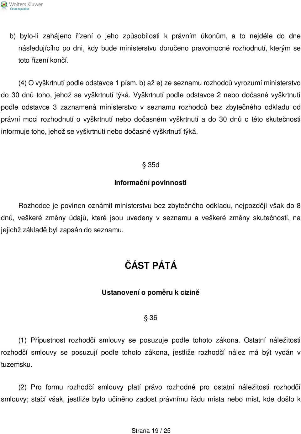 Vyškrtnutí podle odstavce 2 nebo dočasné vyškrtnutí podle odstavce 3 zaznamená ministerstvo v seznamu rozhodců bez zbytečného odkladu od právní moci rozhodnutí o vyškrtnutí nebo dočasném vyškrtnutí a