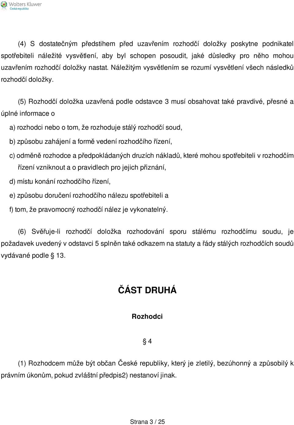 (5) Rozhodčí doložka uzavřená podle odstavce 3 musí obsahovat také pravdivé, přesné a úplné informace o a) rozhodci nebo o tom, že rozhoduje stálý rozhodčí soud, b) způsobu zahájení a formě vedení