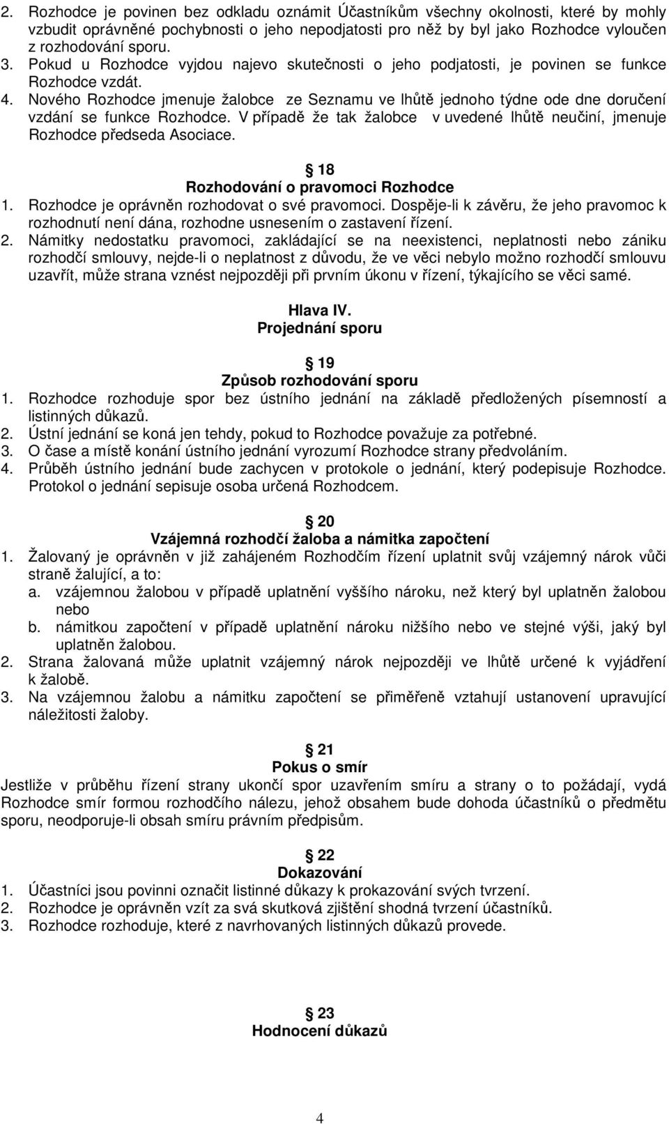 Nového Rozhodce jmenuje žalobce ze Seznamu ve lhůtě jednoho týdne ode dne doručení vzdání se funkce Rozhodce. V případě že tak žalobce v uvedené lhůtě neučiní, jmenuje Rozhodce předseda Asociace.