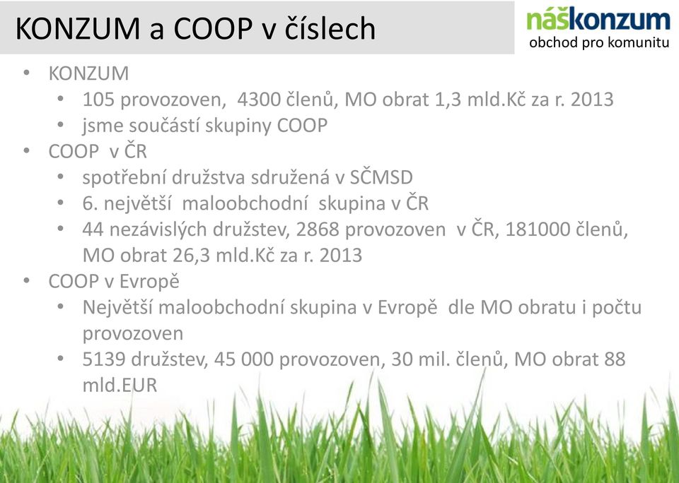 největší maloobchodní skupina v ČR 44 nezávislých družstev, 2868 provozoven v ČR, 181000 členů, MO obrat 26,3 mld.