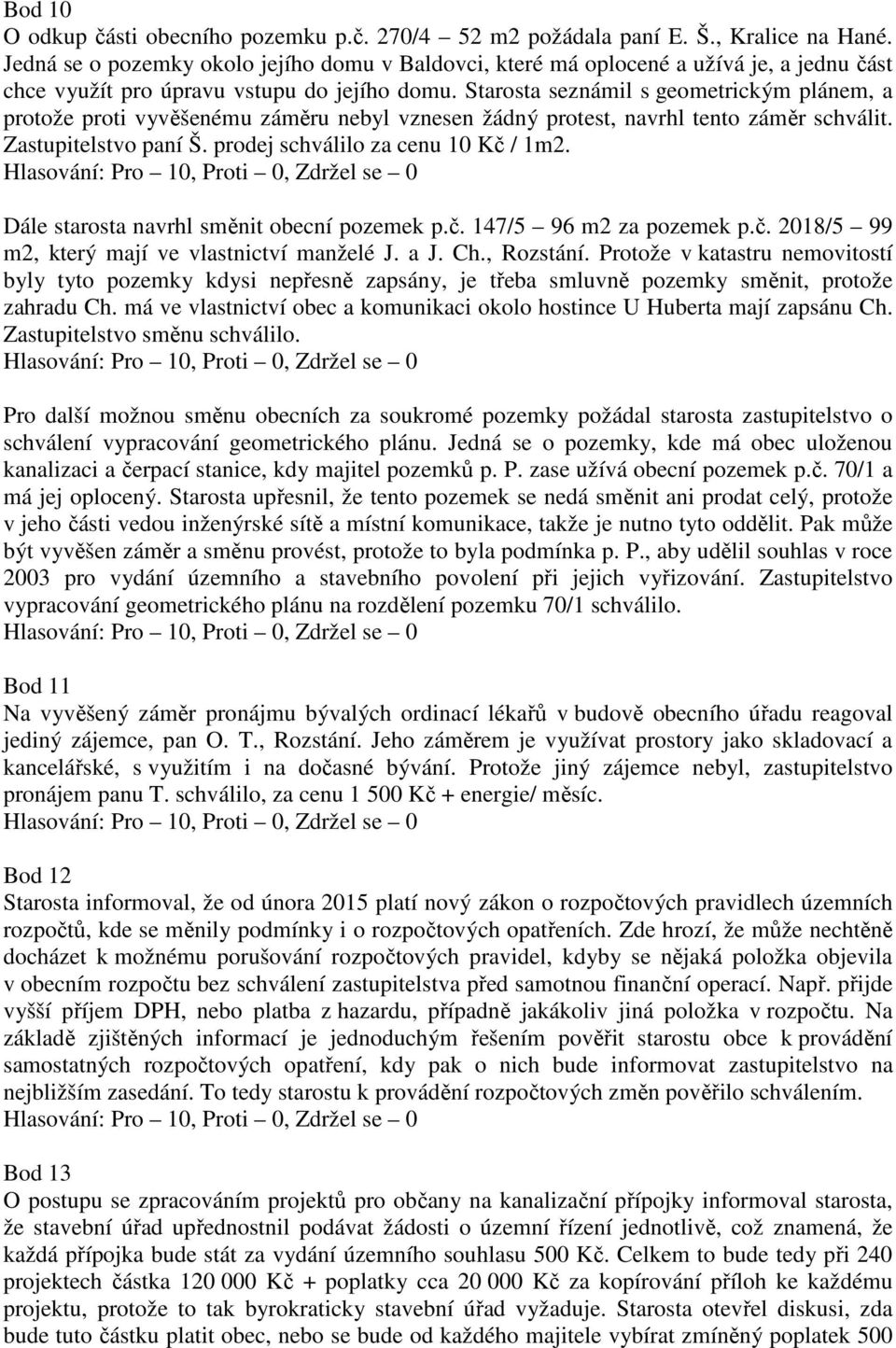 Starosta seznámil s geometrickým plánem, a protože proti vyvěšenému záměru nebyl vznesen žádný protest, navrhl tento záměr schválit. Zastupitelstvo paní Š. prodej schválilo za cenu 10 Kč / 1m2.