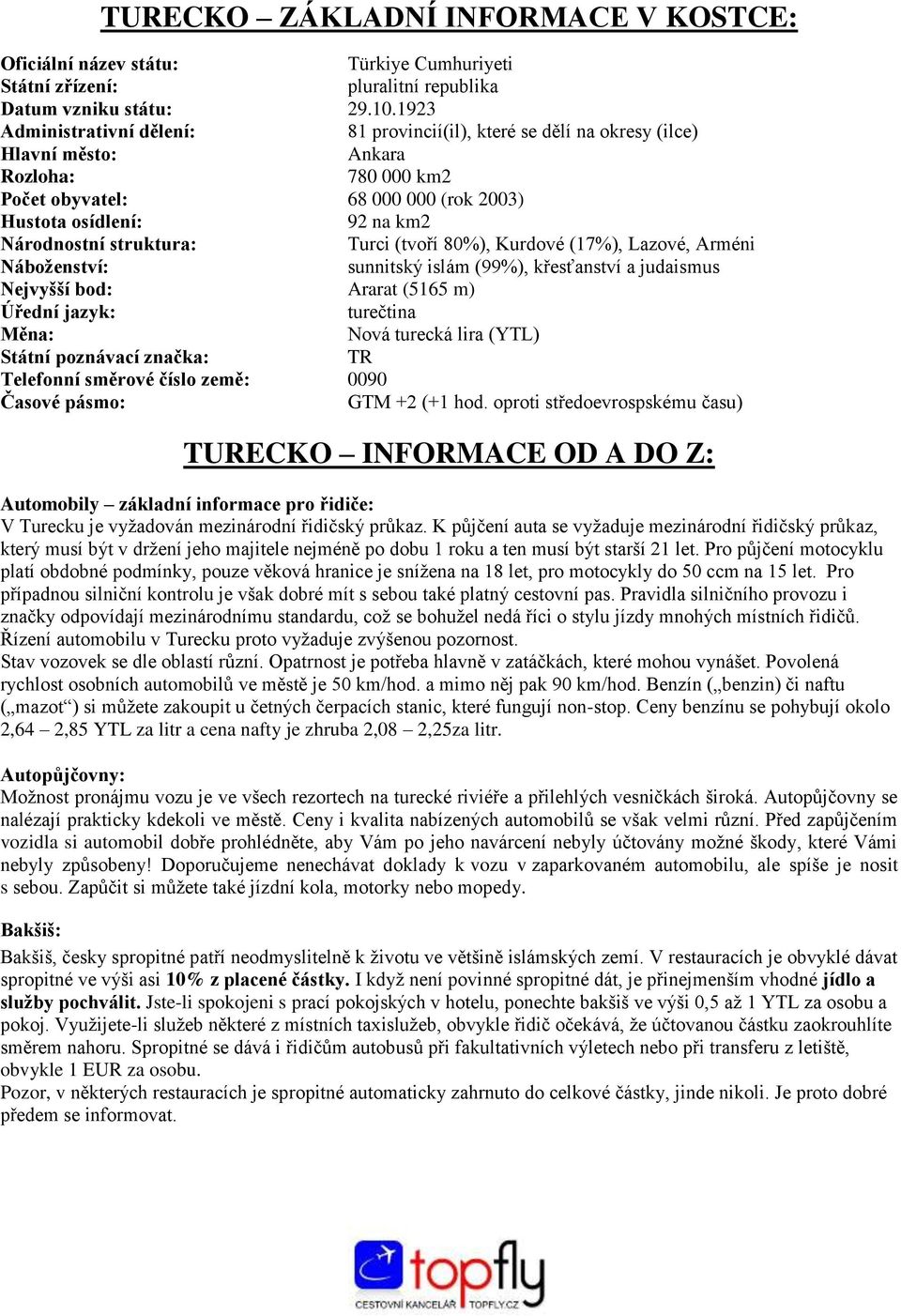 struktura: Turci (tvoří 80%), Kurdové (17%), Lazové, Arméni Náboženství: sunnitský islám (99%), křesťanství a judaismus Nejvyšší bod: Ararat (5165 m) Úřední jazyk: turečtina Měna: Nová turecká lira