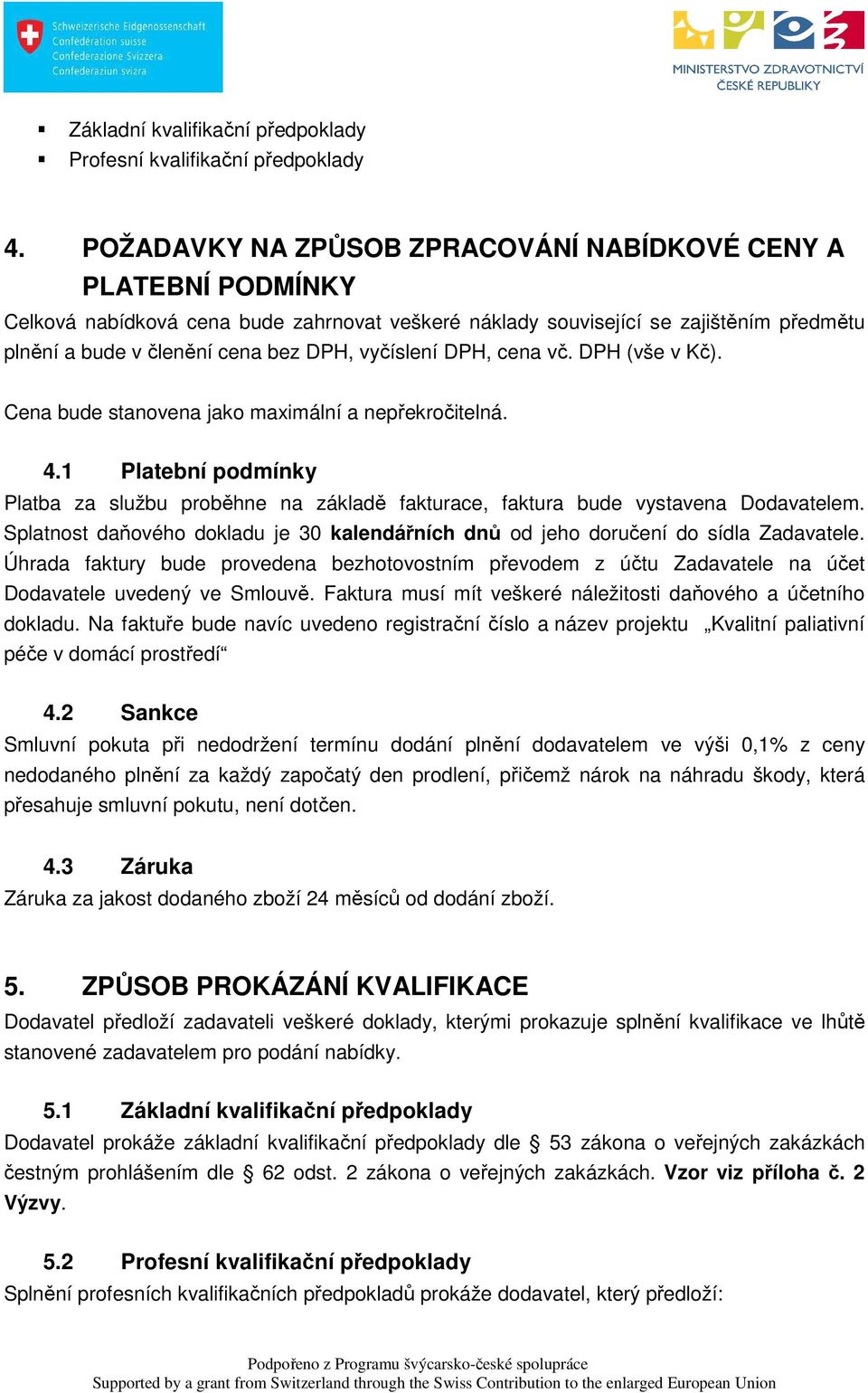 vyčíslení DPH, cena vč. DPH (vše v Kč). Cena bude stanovena jako maximální a nepřekročitelná. 4.1 Platební podmínky Platba za službu proběhne na základě fakturace, faktura bude vystavena Dodavatelem.