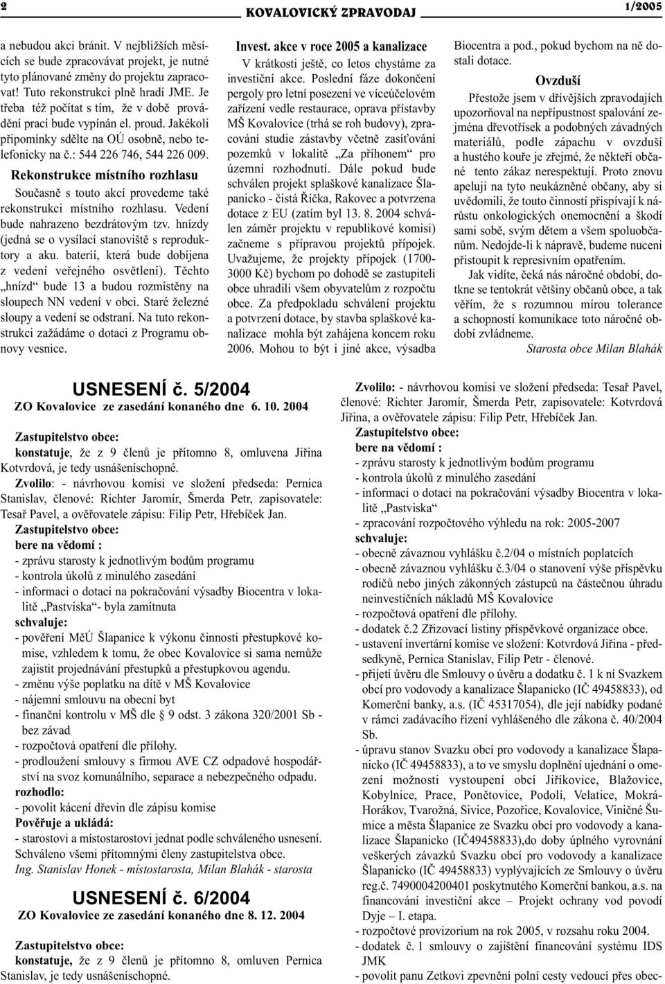 Rekonstrukce místního rozhlasu Souèasnì s touto akcí provedeme také rekonstrukci místního rozhlasu. Vedení bude nahrazeno bezdrátovým tzv. hnízdy (jedná se o vysílací stanovištì s reproduktory a aku.