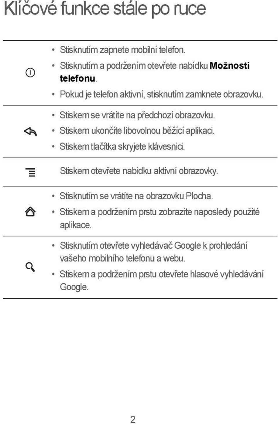 Stiskem tlačítka skryjete klávesnici. Stiskem otevřete nabídku aktivní obrazovky. Stisknutím se vrátíte na obrazovku Plocha.