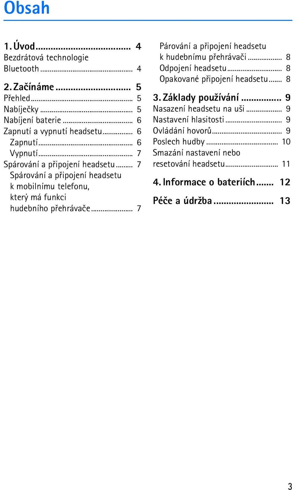 .. 7 Párování a pøipojení headsetu k hudebnímu pøehrávaèi... 8 Odpojení headsetu... 8 Opakované pøipojení headsetu... 8 3. Základy pou¾ívání.