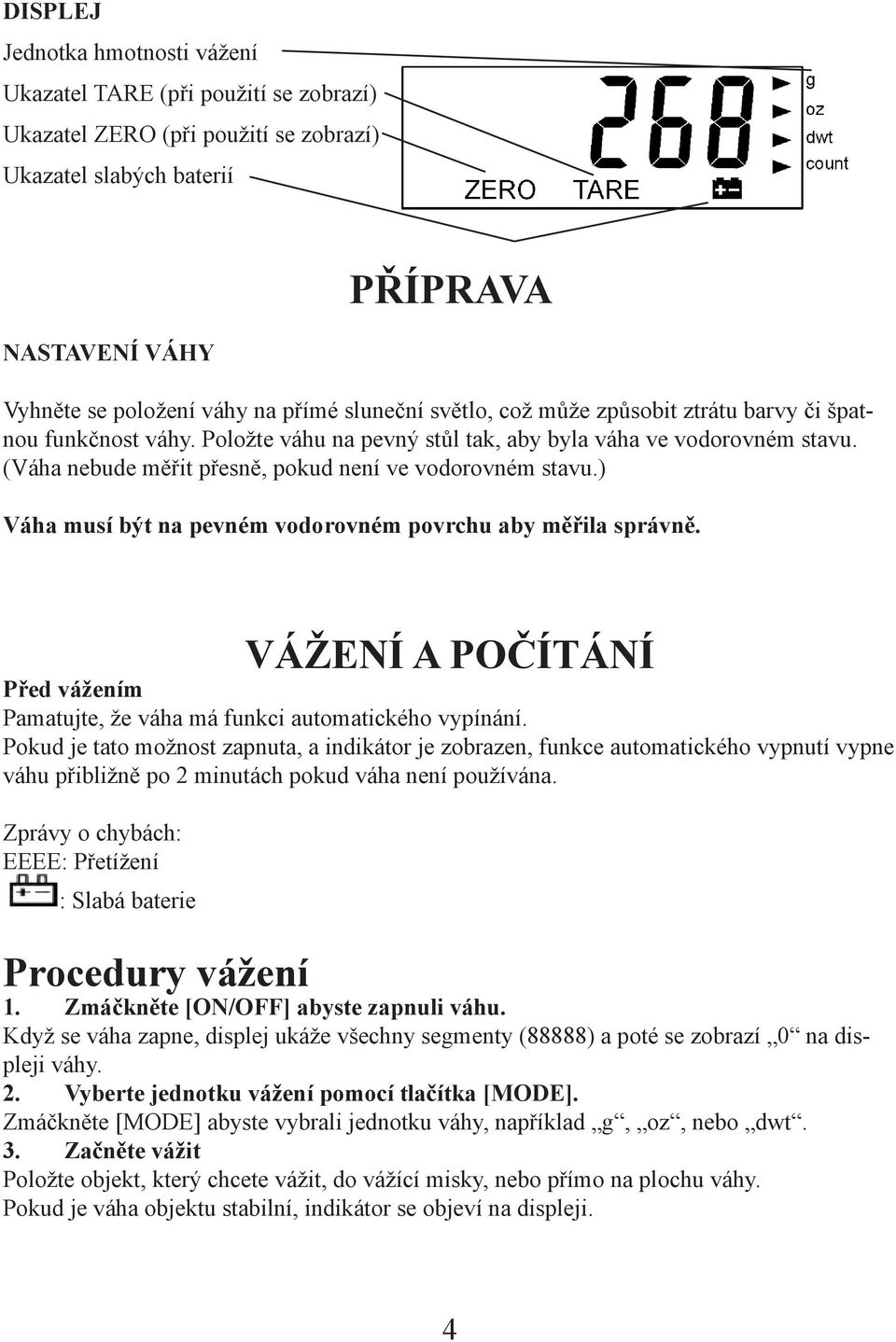 ) Váha musí být na pevném vodorovném povrchu aby měřila správně. VÁŽENÍ A POČÍTÁNÍ Před vážením Pamatujte, že váha má funkci automatického vypínání.
