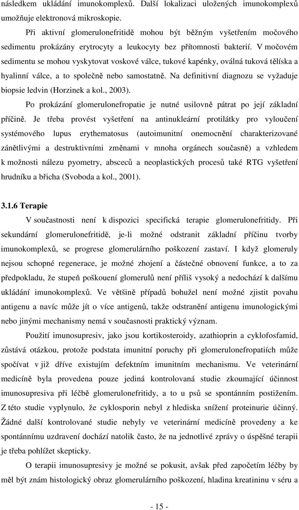 V močovém sedimentu se mohou vyskytovat voskové válce, tukové kapénky, oválná tuková tělíska a hyalinní válce, a to společně nebo samostatně.